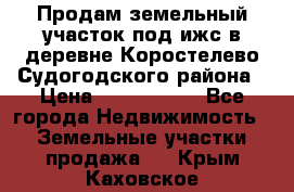 Продам земельный участок под ижс в деревне Коростелево Судогодского района › Цена ­ 1 000 000 - Все города Недвижимость » Земельные участки продажа   . Крым,Каховское